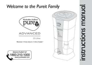 1
Welcome to the Pureit Family
REACH PUREIT AT
www.pureitwater.com
1860-210-1000
Removes 1 Crore virus in 1 Litre of water *
 