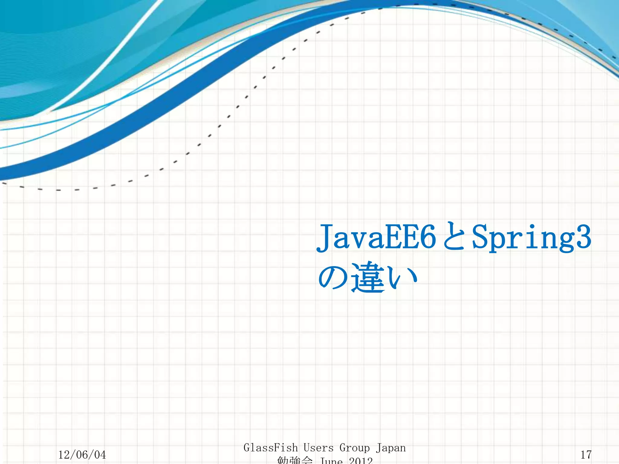 JavaEE6とSpring3
                      の違い



           GlassFish Users Group Japan
12/06/04                                 17
 