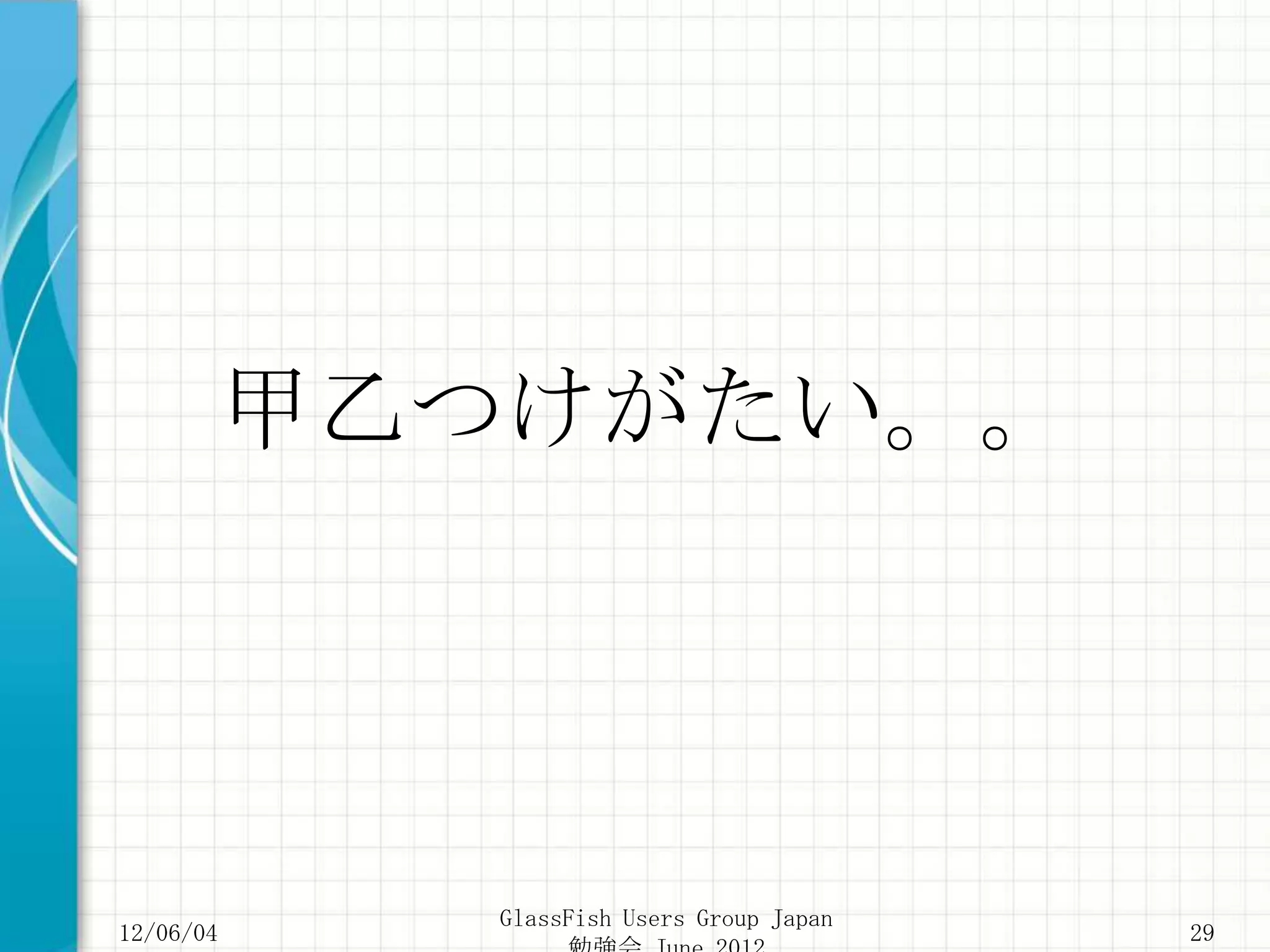 甲乙つけがたい。。




           GlassFish Users Group Japan
12/06/04                                 29
 