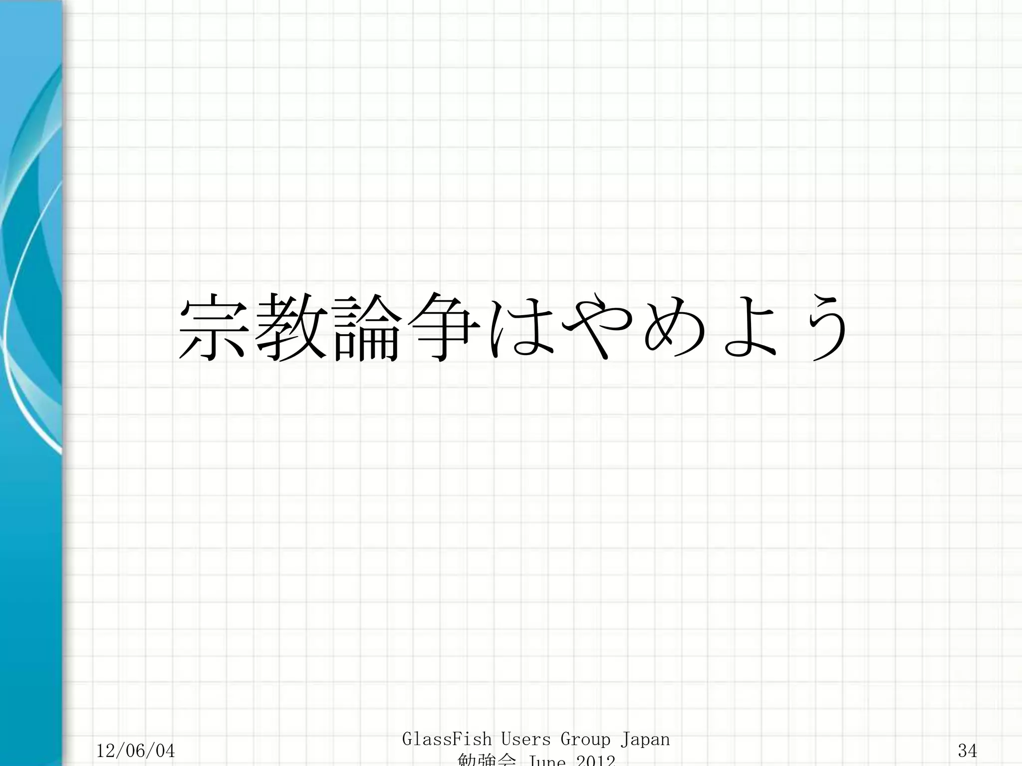 宗教論争はやめよう




           GlassFish Users Group Japan
12/06/04                                 34
 