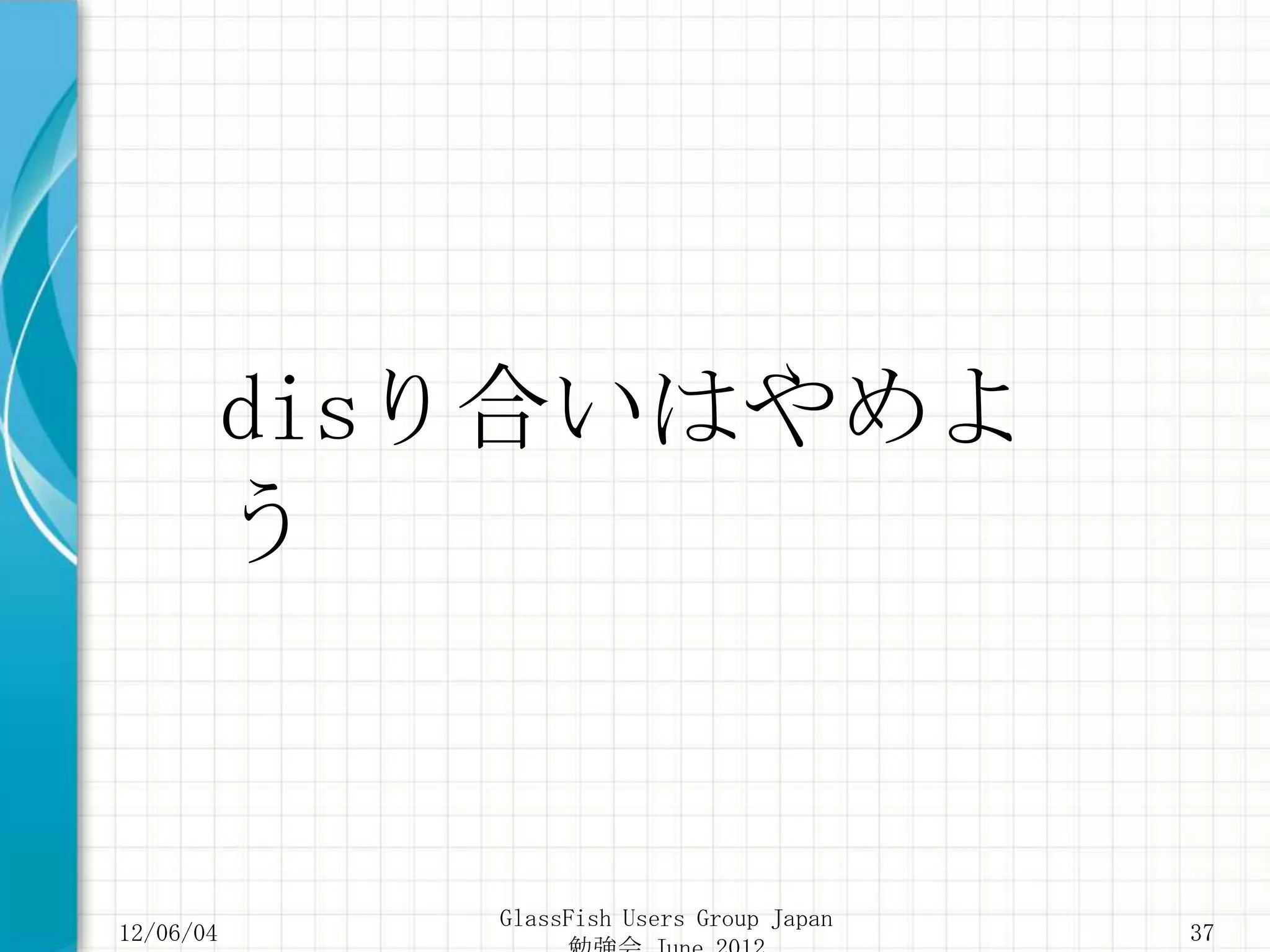 disり合いはやめよ
       う


           GlassFish Users Group Japan
12/06/04                                 37
 