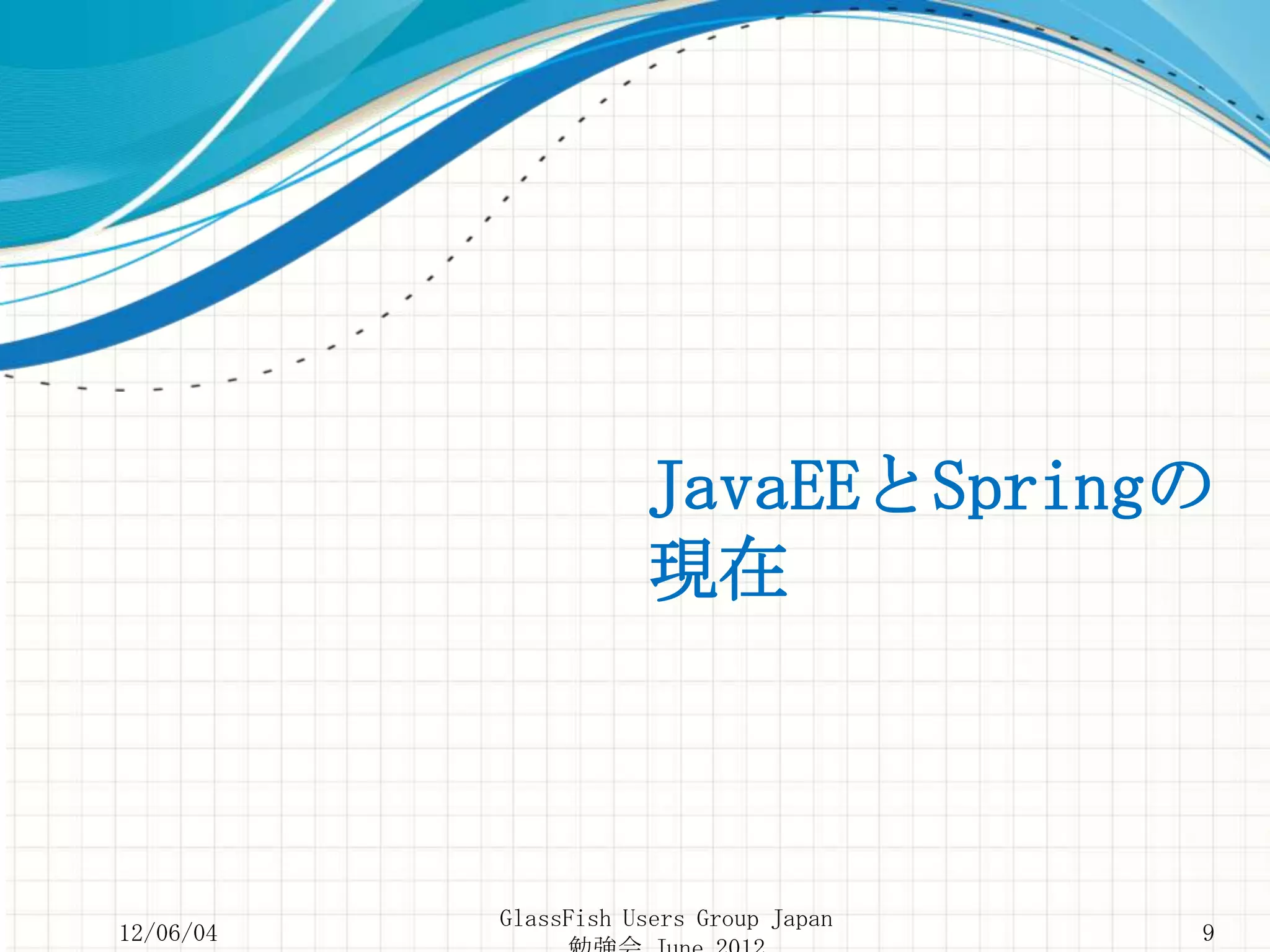 JavaEEとSpringの
                      現在



           GlassFish Users Group Japan
12/06/04                                 9
 
