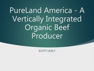 PureLand America - A
Vertically Integrated
Organic Beef
Producer
SCOTT LIVELY
 