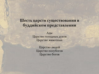 Причины и следствия:
общие свойства кармы
Шесть царств существования в
буддийском представлении
Ады
Царство голодных духов
Царство животных
Царство людей
Царство полубогов
Царство богов
 