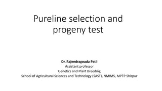 Pureline selection and
progeny test
Dr. Rajendragouda Patil
Assistant professor
Genetics and Plant Breeding
School of Agricultural Sciences and Technology (SAST), NMIMS, MPTP Shirpur
 