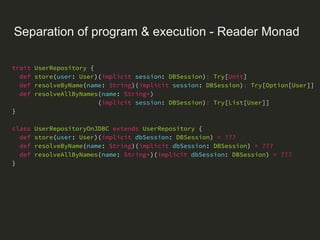 Separation of program & execution - Reader Monad
val module = new UserRepositoryModule with MessageRepositoryModule {
over...
