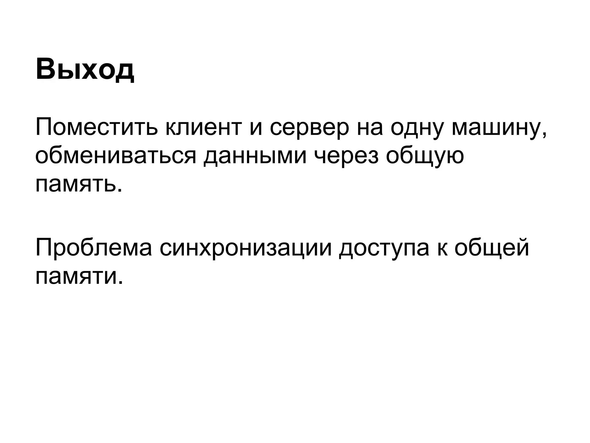 Выход
Поместить клиент и сервер на одну машину,
обмениваться данными через общую
память.

Проблема синхронизации доступа к общей
памяти.
 