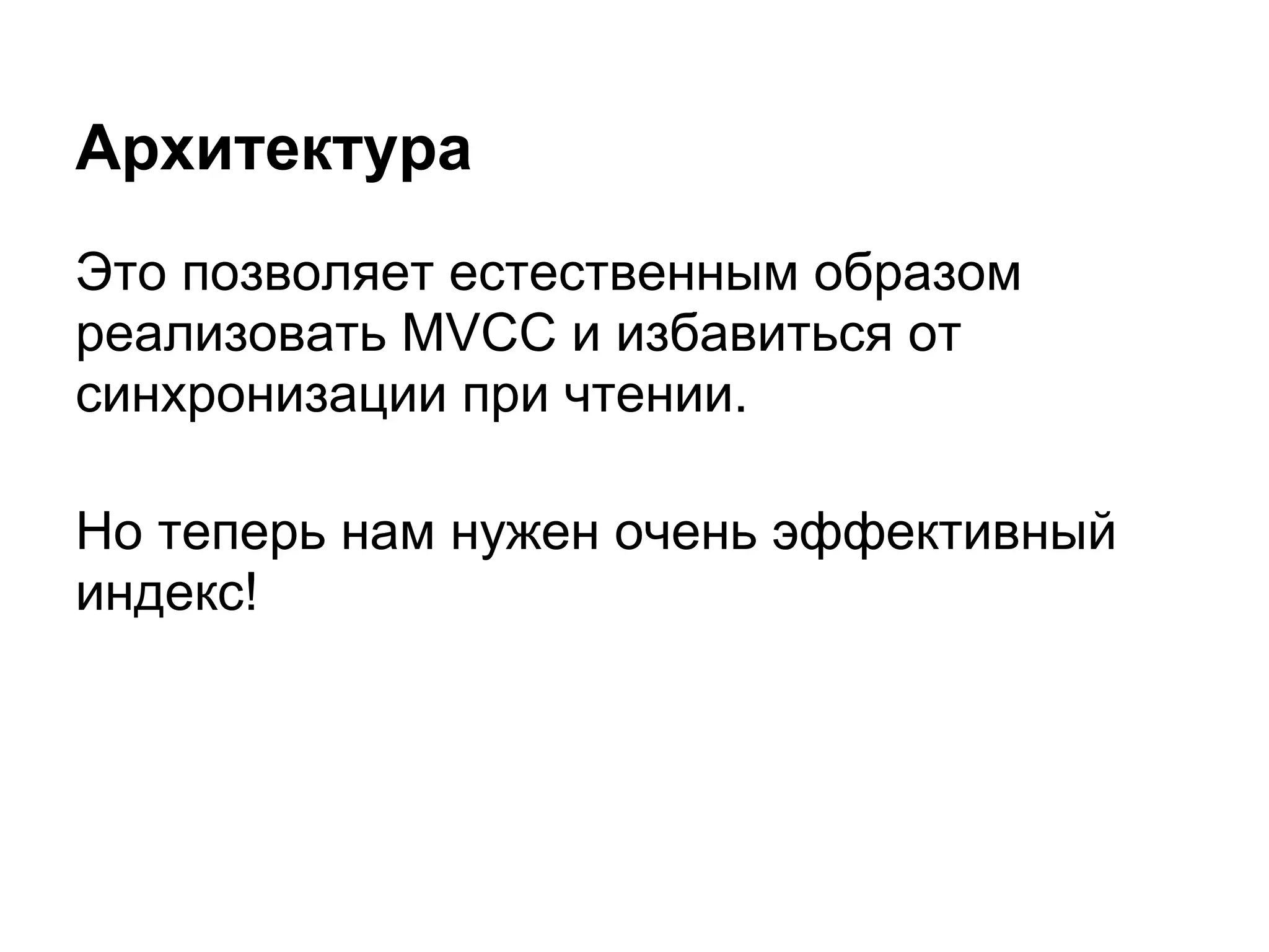 Архитектура
Это позволяет естественным образом
реализовать MVCC и избавиться от
синхронизации при чтении.

Но теперь нам нужен очень эффективный
индекс!
 