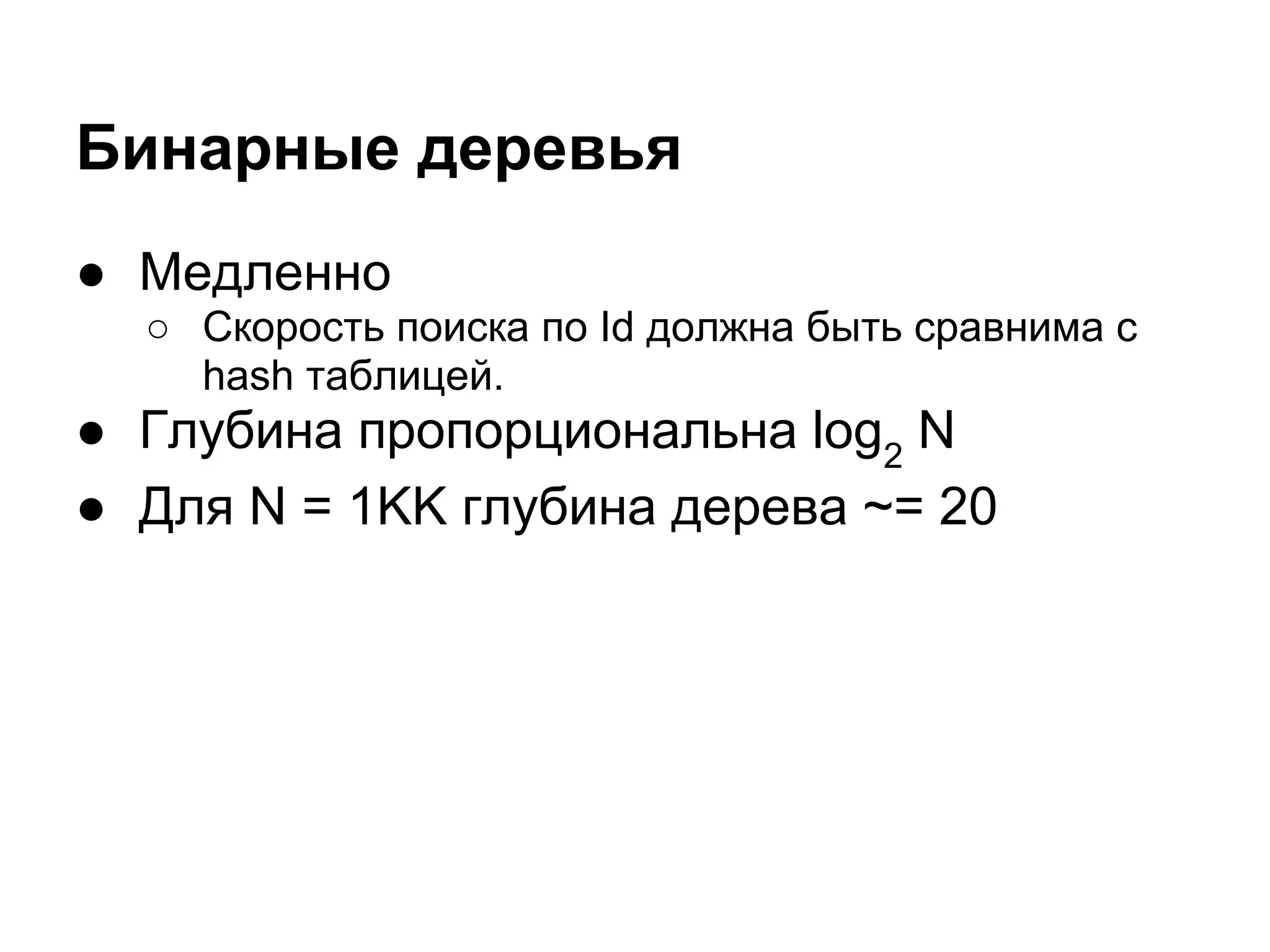 Бинарные деревья
● Медленно
  ○ Скорость поиска по Id должна быть сравнима с
    hash таблицей.
● Глубина пропорциональна log2 N
● Для N = 1KK глубина дерева ~= 20
 