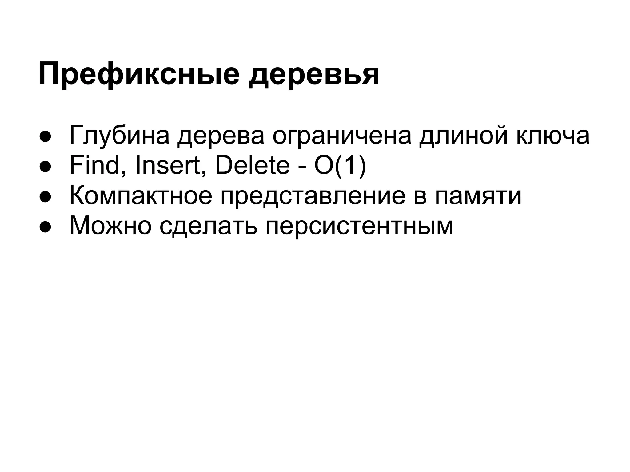 Префиксные деревья
●   Глубина дерева ограничена длиной ключа
●   Find, Insert, Delete - O(1)
●   Компактное представление в памяти
●   Можно сделать персистентным
 