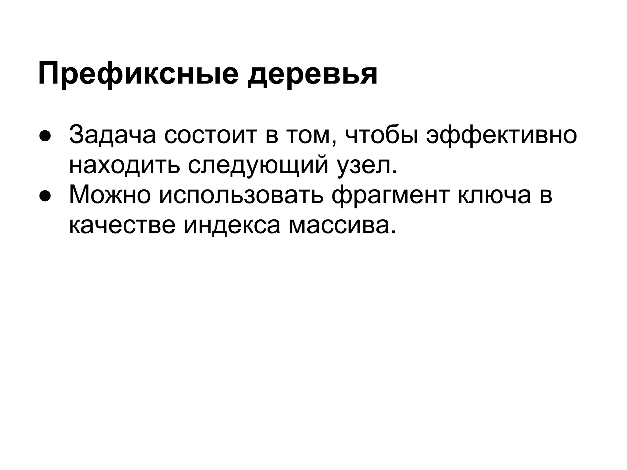 Префиксные деревья
● Задача состоит в том, чтобы эффективно
  находить следующий узел.
● Можно использовать фрагмент ключа в
  качестве индекса массива.
 
