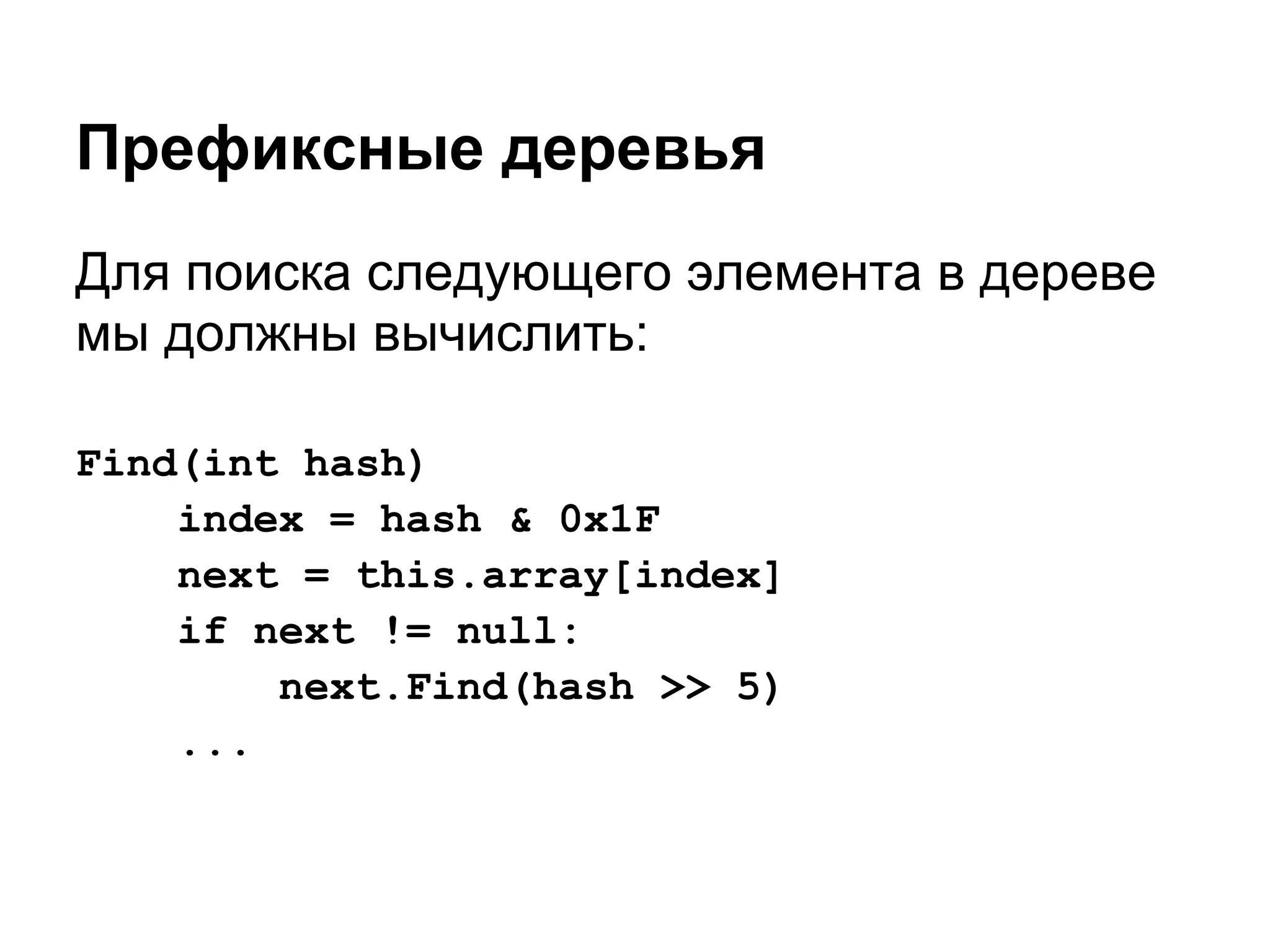 Префиксные деревья
Для поиска следующего элемента в дереве
мы должны вычислить:

Find(int hash)
    index = hash & 0x1F
    next = this.array[index]
    if next != null:
        next.Find(hash >> 5)
    ...
 