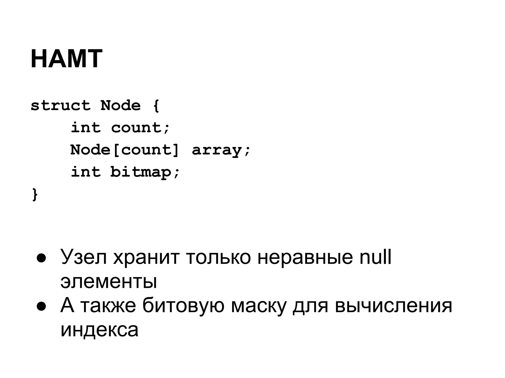 HAMT
struct Node {
    int count;
    Node[count] array;
    int bitmap;
}


● Узел хранит только неравные null
  элементы
● А также битовую маску для вычисления
  индекса
 