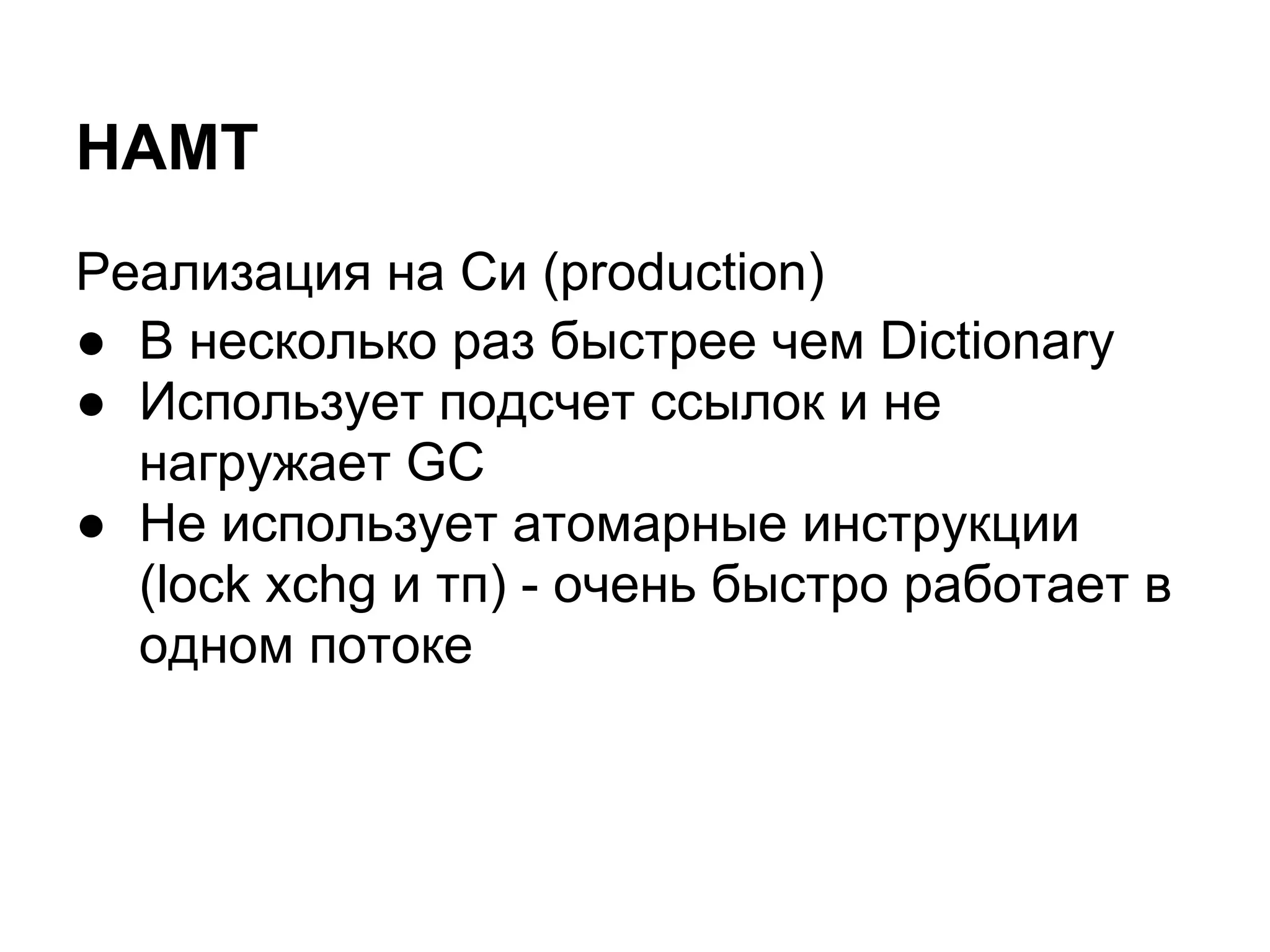 HAMT
Реализация на Си (production)
● В несколько раз быстрее чем Dictionary
● Использует подсчет ссылок и не
  нагружает GC
● Не использует атомарные инструкции
  (lock xchg и тп) - очень быстро работает в
  одном потоке
 