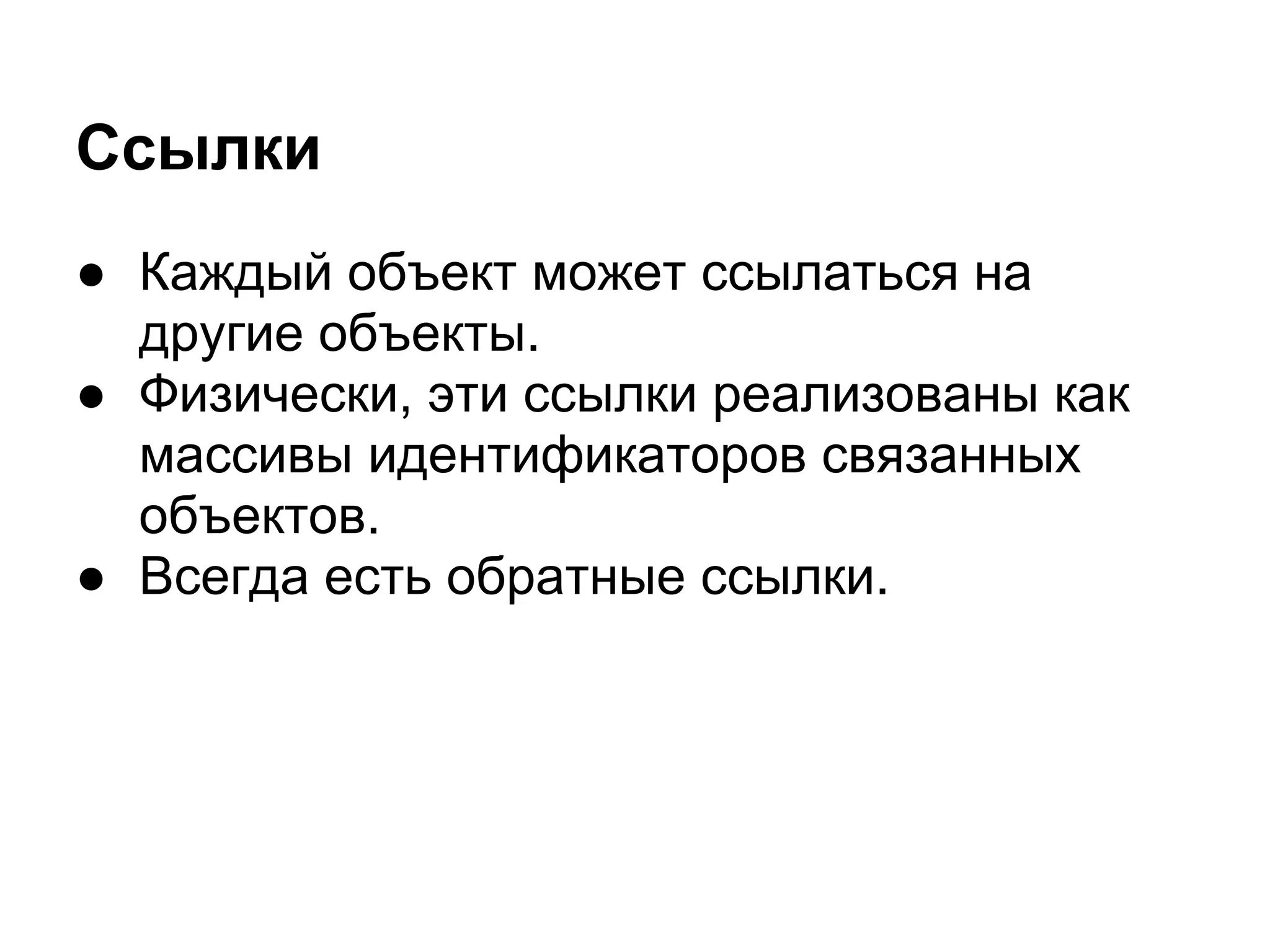 Ссылки
● Каждый объект может ссылаться на
  другие объекты.
● Физически, эти ссылки реализованы как
  массивы идентификаторов связанных
  объектов.
● Всегда есть обратные ссылки.
 
