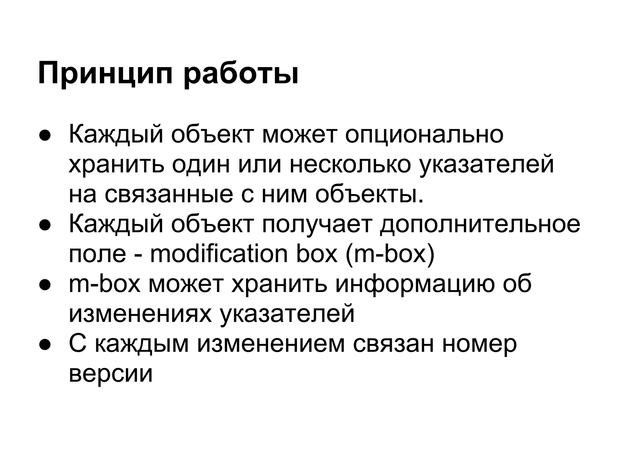 Принцип работы
● Каждый объект может опционально
  хранить один или несколько указателей
  на связанные с ним объекты.
● Каждый объект получает дополнительное
  поле - modification box (m-box)
● m-box может хранить информацию об
  изменениях указателей
● С каждым изменением связан номер
  версии
 