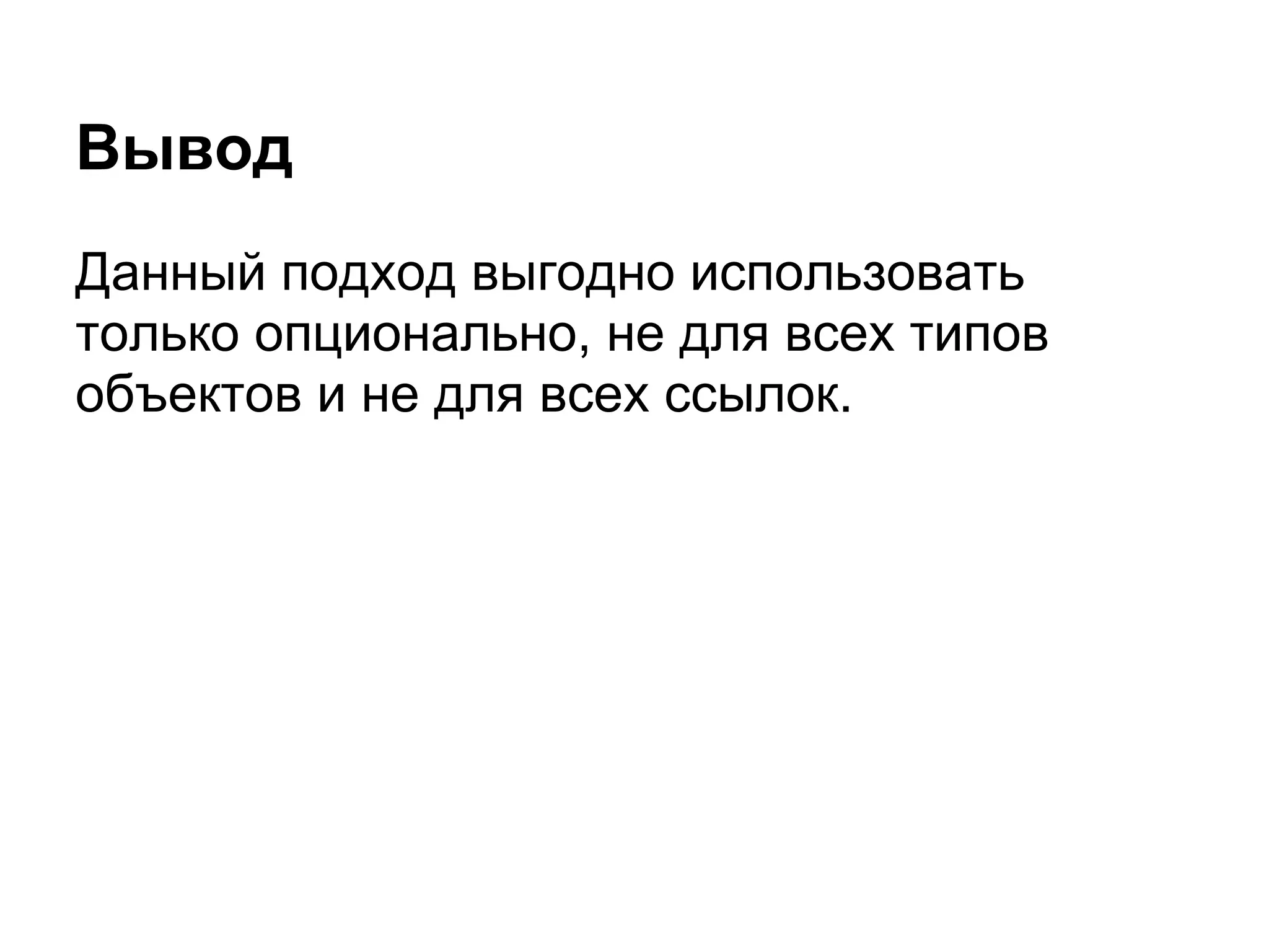 Вывод
Данный подход выгодно использовать
только опционально, не для всех типов
объектов и не для всех ссылок.
 