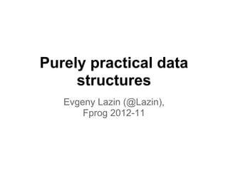 Purely practical data
     structures
   Evgeny Lazin (@Lazin),
       Fprog 2012-11
 