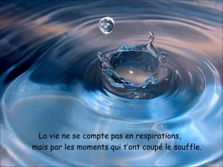 La vie ne se compte pas en respirations, mais par les moments qui t’ont coupé le souffle. 