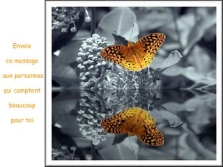 Envoie  ce message  aux personnes qui comptent  beaucoup  pour toi. 