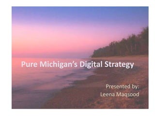 Pure Michigan’s Digital Strategy
Presented by:
Leena Maqsood
 