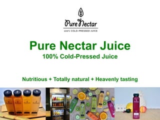 Pure Nectar Juice
100% Cold-Pressed Juice
Nutritious + Totally natural + Heavenly tasting
 