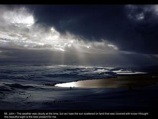 Mt. John - The weather was cloudy at the time, but as I saw the sun scattered on land that was covered with snow I thought
this beautiful sight is the best present for me.
 