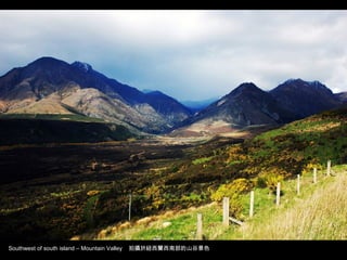 Southwest of south island – Mountain Valley 拍攝於紐西蘭西南部的山谷景色
 