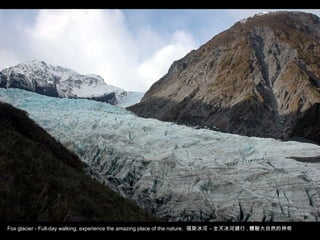 Fox glacier - Full-day walking, experience the amazing place of the nature. 福斯冰河 – 全天冰河健行 , 體驗大自然的神奇
 