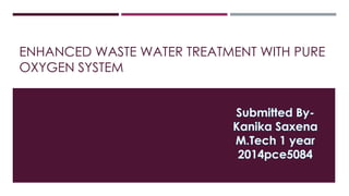 ENHANCED WASTE WATER TREATMENT WITH PURE
OXYGEN SYSTEM
 