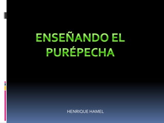 ENSEÑANDO EL PURÉPECHA HENRIQUE HAMEL 