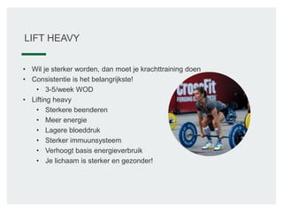 LIFT HEAVY
• Wil je sterker worden, dan moet je krachttraining doen
• Consistentie is het belangrijkste!
• 3-5/week WOD
• Lifting heavy
• Sterkere beenderen
• Meer energie
• Lagere bloeddruk
• Sterker immuunsysteem
• Verhoogt basis energieverbruik
• Je lichaam is sterker en gezonder!
 