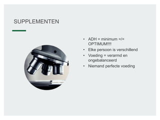 • ADH = minimum =/=
OPTIMUM!!!!
• Elke persoon is verschillend
• Voeding = verarmd en
ongebalanceerd
• Niemand perfecte voeding
SUPPLEMENTEN
 