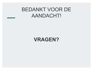 BEDANKT VOOR DE
AANDACHT!
VRAGEN?
 