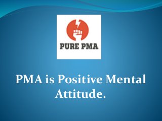 PMA is Positive Mental
Attitude.
 