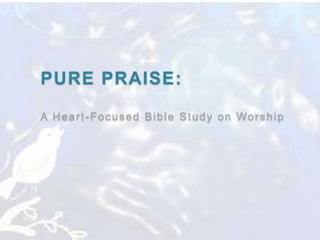 PURE PRAISE:
A Heart-Focused Bible Study on Worship

 