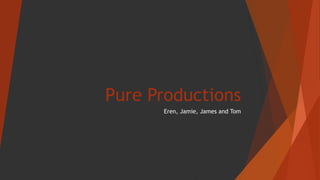 Pure Productions
Eren, Jamie, James and Tom
 