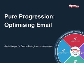 Pure Progression:
Optimising Email
Stella Sampani – Senior Strategic Account Manager
 