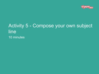 Activity 5 - Compose your own subject
line
10 minutes
 