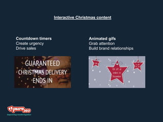 Interactive Christmas content
Countdown timers
Create urgency
Drive sales
Animated gifs
Grab attention
Build brand relationships
 