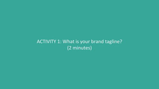 ACTIVITY 1: What is your brand tagline?
(2 minutes)
 