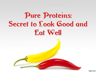 Pure Proteins:
Secret to Look Good and
        Eat Well
 