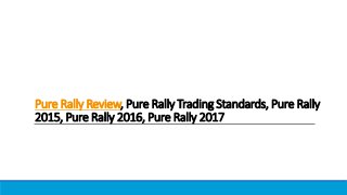 Pure Rally Review, Pure Rally Trading Standards, Pure Rally
2015, Pure Rally 2016, Pure Rally 2017
 