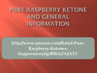 http://www.amazon.com/Rated-Pure-
Raspberry-Ketones-
Suppression/dp/B00AZAJATC
 