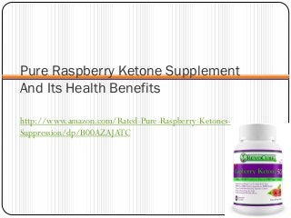 Pure Raspberry Ketone Supplement
And Its Health Benefits
http://www.amazon.com/Rated-Pure-Raspberry-Ketones-
Suppression/dp/B00AZAJATC
 