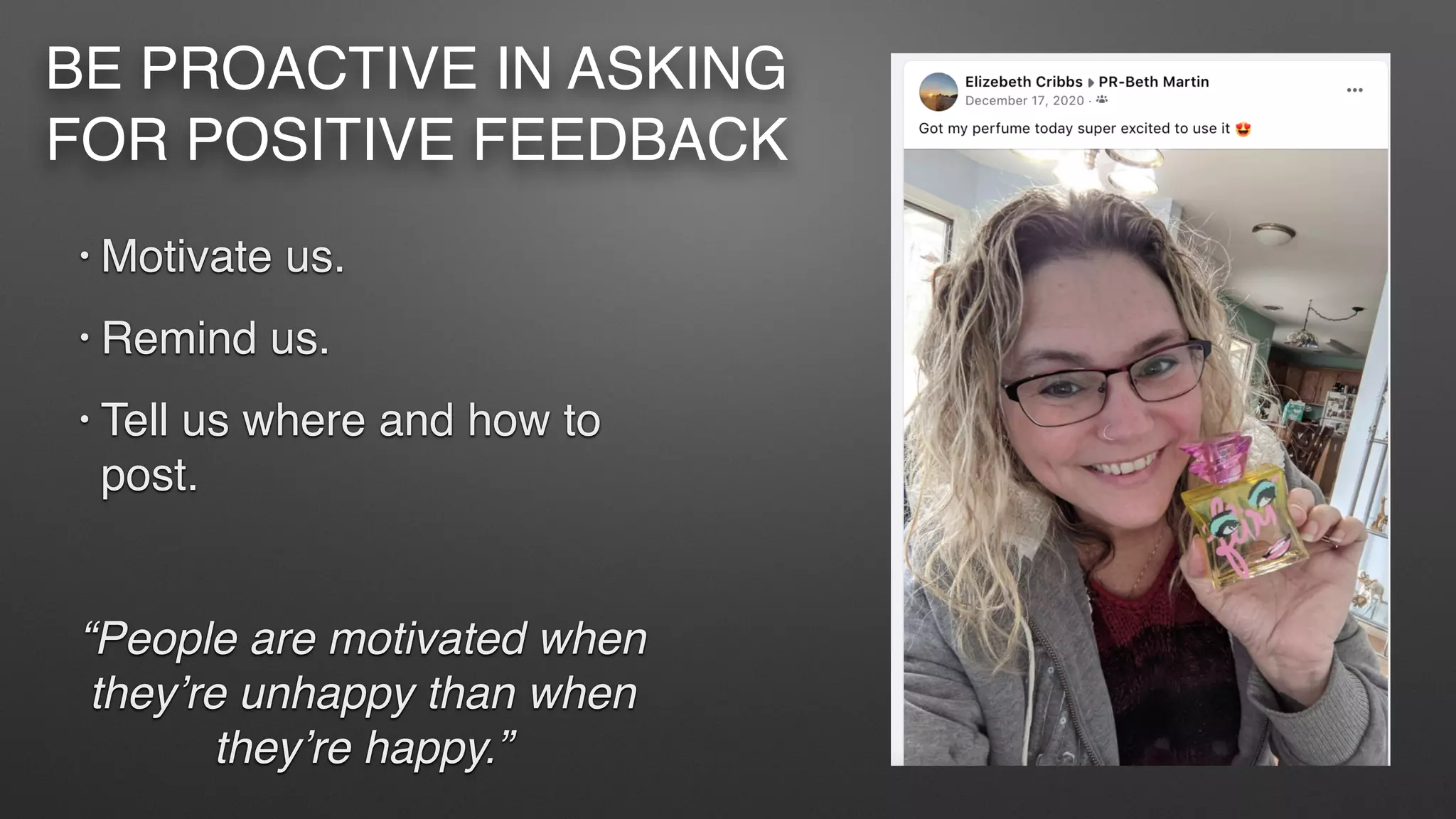 • Motivate us.
• Remind us.
• Tell us where and how to
post.
“People are motivated when
they’re unhappy than when
they’re happy.”
BE PROACTIVE IN ASKING
FOR POSITIVE FEEDBACK
 