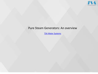 Pure Steam Generators: An overview
TSA Water Systems
 