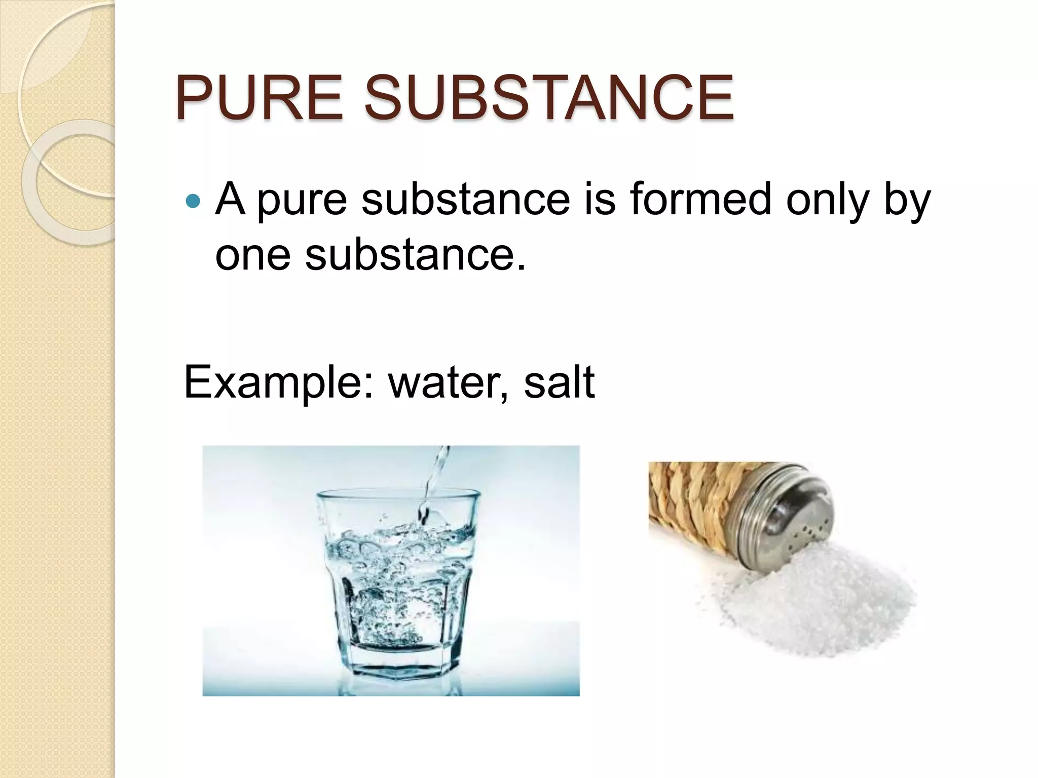 PURE SUBSTANCE
A pure substance is formed only by
one substance.
Example: water, salt