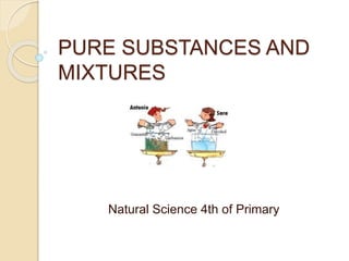 PURE SUBSTANCES AND
MIXTURES
Natural Science 4th of Primary
 