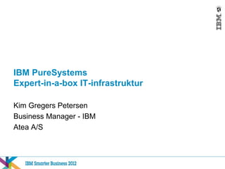 IBM PureSystems
Expert-in-a-box IT-infrastruktur

Kim Gregers Petersen
Business Manager - IBM
Atea A/S
 